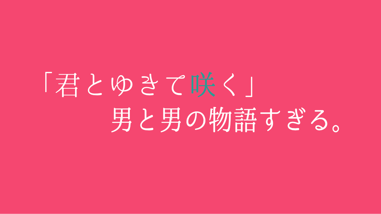 濃いピンクの背景に「「君とゆきて咲く」男と男の物語すぎる。」と書かれている。」「咲」の文字のみ青緑色になっていて他は白字。